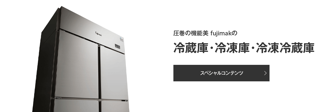 圧巻の機能美 fujimakの 冷蔵庫・冷凍庫・冷凍冷蔵庫 スペシャルコンテンツ