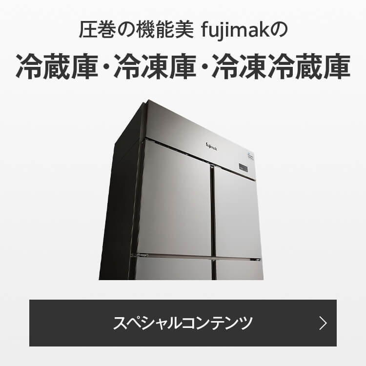 圧巻の機能美 fujimakの 冷蔵庫・冷凍庫・冷凍冷蔵庫 スペシャルコンテンツ